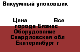 Вакуумный упоковшик 52 › Цена ­ 250 000 - Все города Бизнес » Оборудование   . Свердловская обл.,Екатеринбург г.